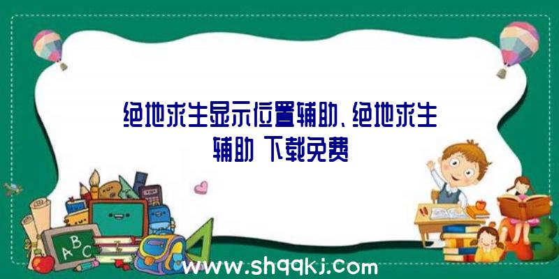 绝地求生显示位置辅助、绝地求生辅助